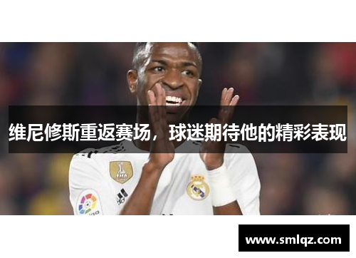 维尼修斯重返赛场,球迷期待他的精彩表现