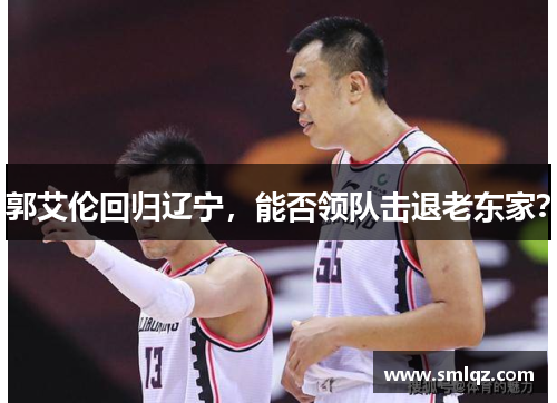 郭艾伦回归辽宁,能否领队击退老东家?